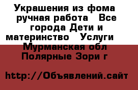 Украшения из фома  ручная работа - Все города Дети и материнство » Услуги   . Мурманская обл.,Полярные Зори г.